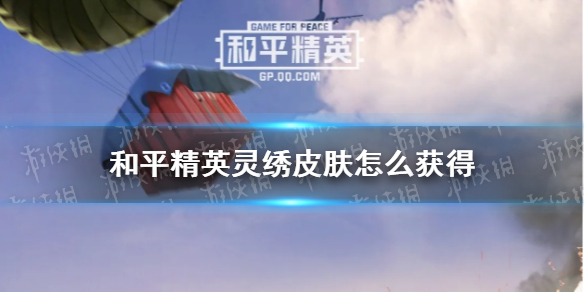 《和平精英》灵绣皮肤怎么获得 灵绣皮肤获取方法