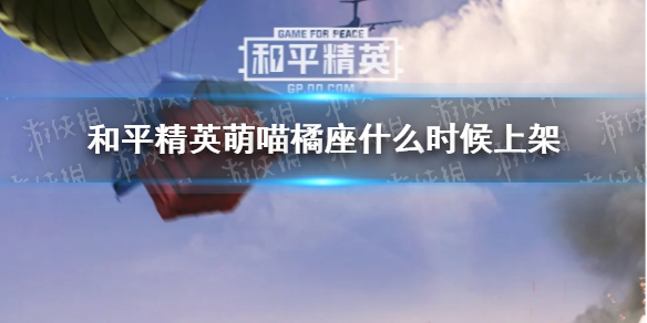 《和平精英》萌喵橘座什么时候上架 梦之光华萌喵橘座载具上线时间介绍