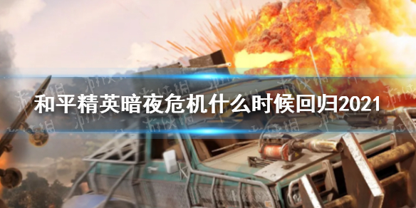《和平精英》暗夜危机什么时候回归2021 暗夜危机回归时间2021
