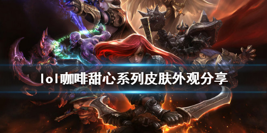 《英雄联盟》咖啡甜心皮肤好看吗 咖啡甜心系列皮肤外观分享