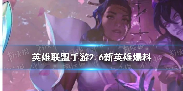 《英雄联盟手游》2.6版本爆料 2.6新英雄有哪些