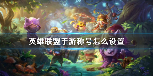 《英雄联盟手游》称号怎么设置 称号设置查看方法