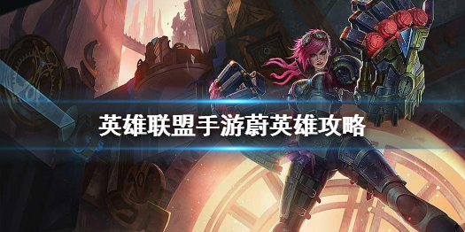 《英雄联盟手游》蔚英雄攻略 蔚打法技巧分享