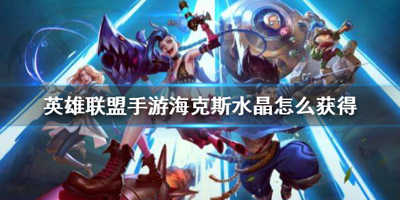 《英雄联盟手游》海克斯水晶怎么获得 海克斯水晶获得方法