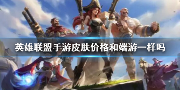 《英雄联盟手游》皮肤价格和端游一样吗 皮肤贵吗