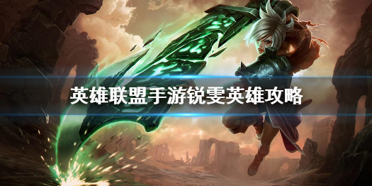 《英雄联盟手游》锐雯英雄攻略 锐雯打法技巧分享
