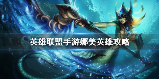 《英雄联盟手游》娜美英雄攻略 娜美打法技巧分享