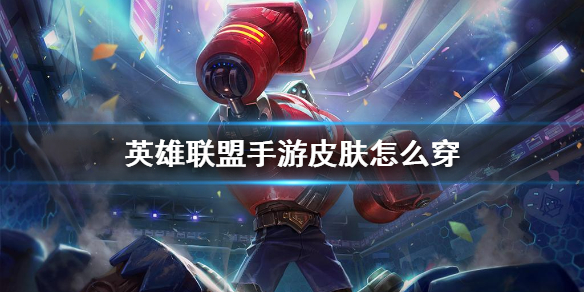 《英雄联盟手游》皮肤怎么穿 皮肤怎么装备