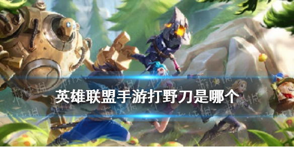 《英雄联盟手游》打野刀是哪个 LOL手游打野刀在哪里