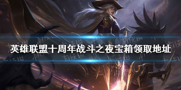 《英雄联盟》十周年战斗之夜皮肤在哪领 十周年战斗之夜宝箱领取地址
