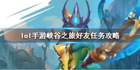 《英雄联盟手游》加好友任务怎么做 峡谷之旅好友任务攻略