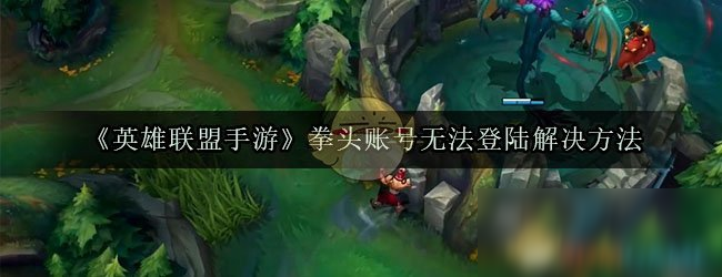 《英雄联盟手游》拳头账号无法登陆解决方法