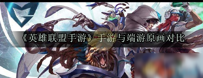 《英雄联盟手游》手游与端游原画改动对比