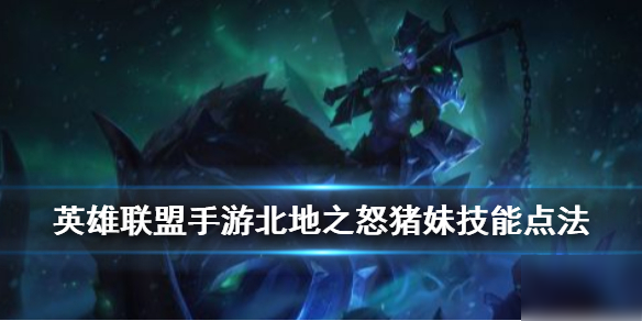 《英雄联盟手游》猪妹技能怎么点 北地之怒技能点法