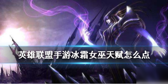 《英雄联盟手游》冰女丽桑卓天赋怎么点 冰霜女巫天赋点法