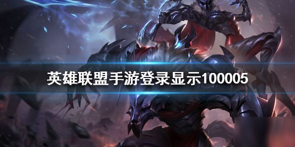 lol手游100005错误解决方案 英雄联盟手游登录提示100005怎么回事