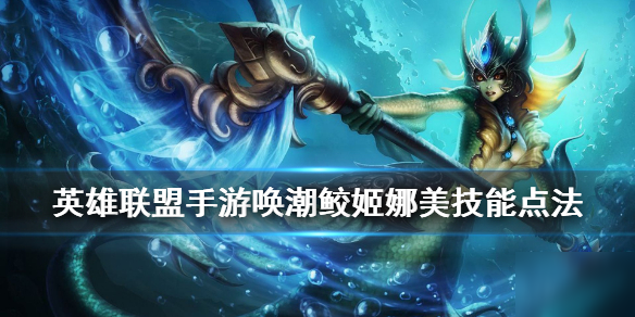 《英雄联盟手游》娜美技能怎么点 唤潮鲛姬装技能点法