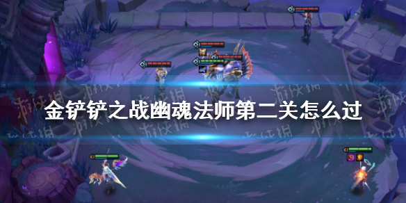 《金铲铲之战》幽魂法师第二关怎么过 幽魂法师第二关通关教程