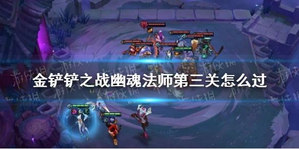 《金铲铲之战》幽魂法师第三关怎么过 幽魂法师第三关通关教程