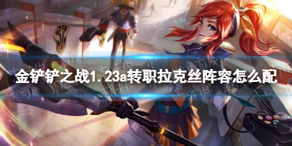 《金铲铲之战》1.23a转职拉克丝阵容怎么配 1.23a转职拉克丝阵容搭配推荐