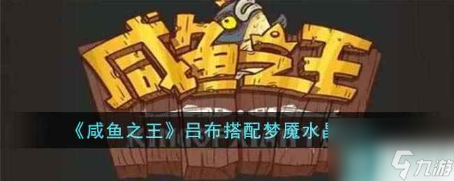 咸鱼之王吕布搭配什么梦魇水晶-吕布搭配梦魇水晶推荐