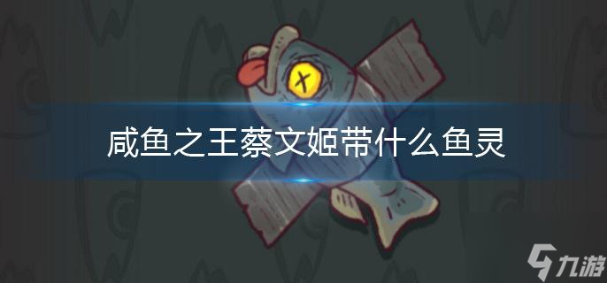 咸鱼之王蔡文姬带什么鱼灵