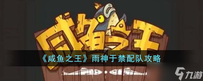《咸鱼之王》雨神于禁配队攻略