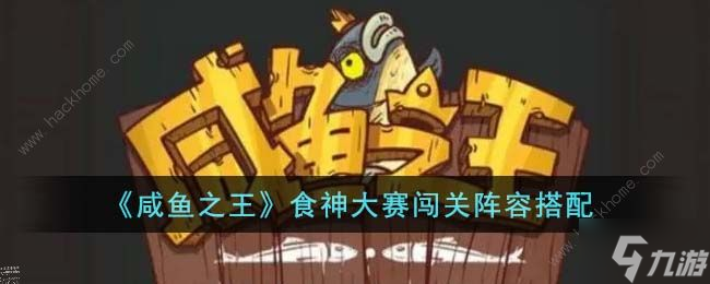 咸鱼之王食神大赛攻略大全 食神大赛闯关阵容搭配推荐