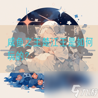 咸鱼之王楚江王是如何玩的？