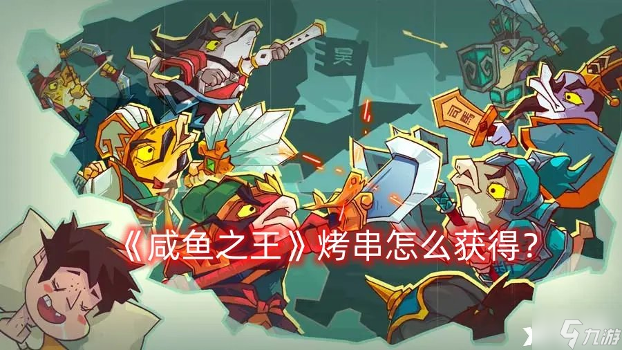 《咸鱼之王》烤串怎么获得？烤串获得攻略