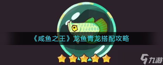 《咸鱼之王》龙鱼青龙搭配攻略？咸鱼之王攻略详情