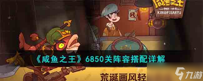 《咸鱼之王》6850关阵容搭配详解