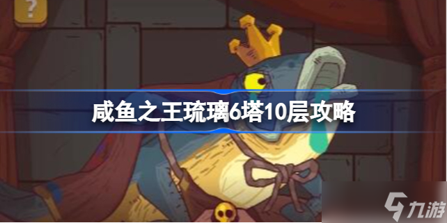 咸鱼之王琉璃6塔10层怎么过 咸鱼之王琉璃6塔10层攻略