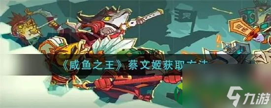 咸鱼之王蔡文姬怎么获得？蔡文姬免费获取方法