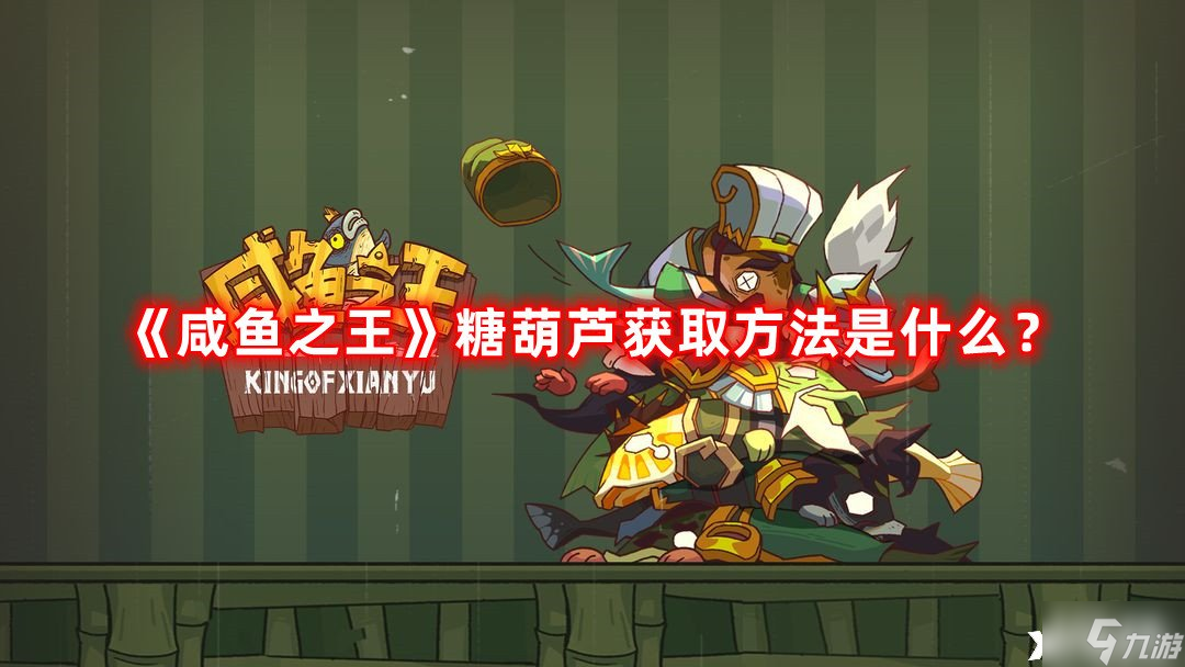 《咸鱼之王》糖葫芦获取方法是什么？糖葫芦获取方法