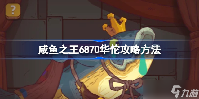 咸鱼之王6870华佗怎么打 咸鱼之王6870华佗攻略方法
