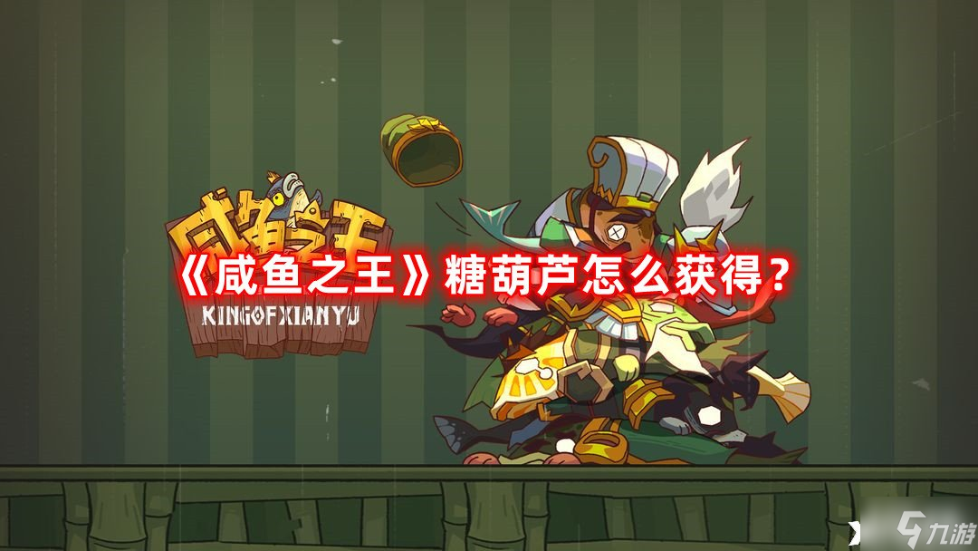 《咸鱼之王》糖葫芦怎么获得？糖葫芦获取攻略