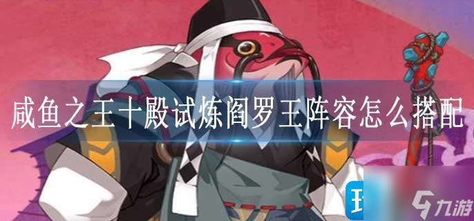 咸鱼之王十殿试炼阎罗王阵容怎么搭配