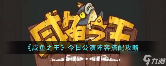 咸鱼之王今日公演阵容怎么搭配-今日公演阵容搭配攻略