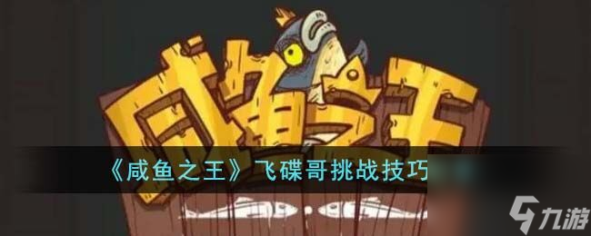 咸鱼之王飞碟哥怎么打 飞碟哥挑战技巧分享