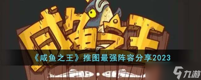 咸鱼之王推图最强阵容是什么-推图最强阵容分享2023