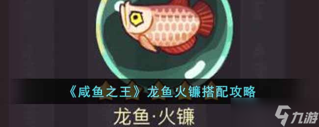 咸鱼之王龙鱼火镰搭配攻略-咸鱼之王龙鱼火镰怎么搭配