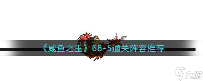 《咸鱼之王》68-5通关阵容推荐
