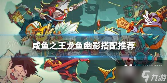 咸鱼之王龙鱼幽影搭配推荐