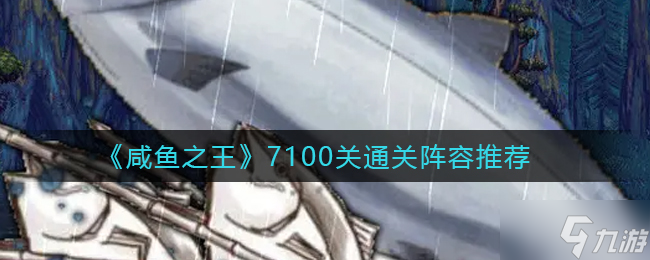 《咸鱼之王》7100关通关阵容推荐