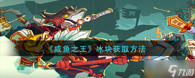 《咸鱼之王》冰块获得方法