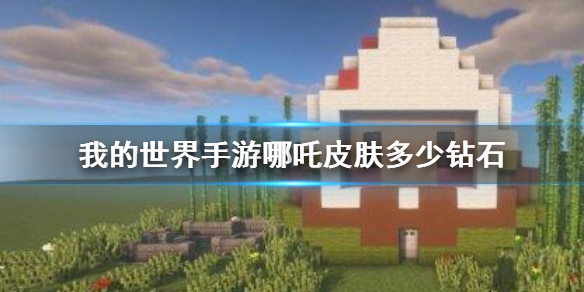《我的世界手游》哪吒皮肤多少钻石 哪吒皮肤价格介绍