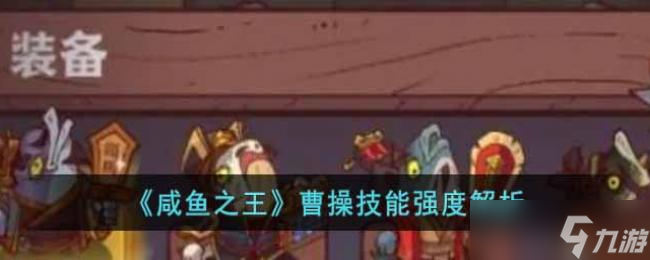 咸鱼之王曹操技能强度解析