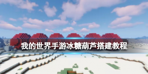 《我的世界手游》冰糖葫芦怎么搭建 我的世界手游冰糖葫芦搭建教程