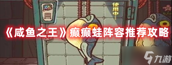 《咸鱼之王》癫癫蛙阵容推荐攻略